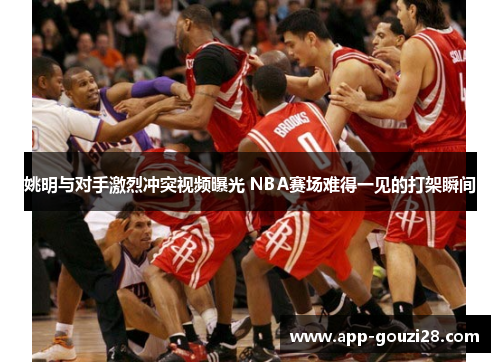 姚明与对手激烈冲突视频曝光 NBA赛场难得一见的打架瞬间