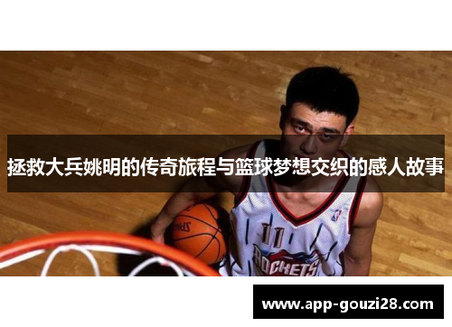 拯救大兵姚明的传奇旅程与篮球梦想交织的感人故事