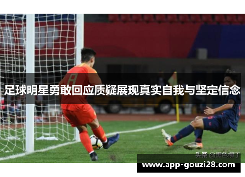 足球明星勇敢回应质疑展现真实自我与坚定信念