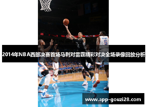 2014年NBA西部决赛首场马刺对雷霆精彩对决全场录像回放分析