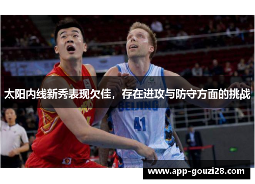 太阳内线新秀表现欠佳，存在进攻与防守方面的挑战