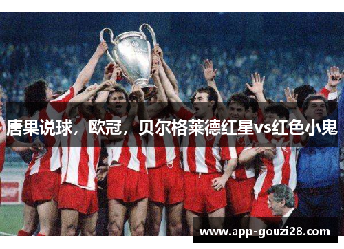唐果说球,欧冠,贝尔格莱德红星vs红色小鬼 唐果说球,欧冠,贝尔格莱德红星vs红色小鬼