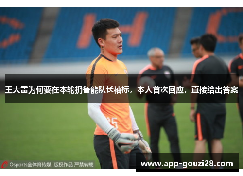 王大雷为何要在本轮扔鲁能队长袖标，本人首次回应，直接给出答案
